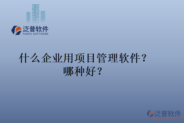 什么企業(yè)用項(xiàng)目管理軟件？哪種好？