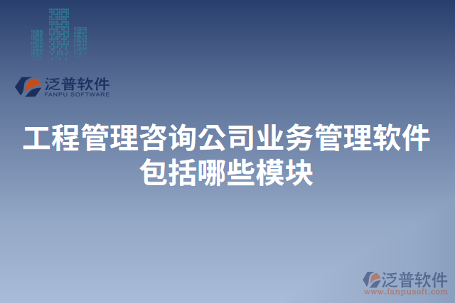 工程管理咨詢公司業(yè)務(wù)管理軟件包括哪些模塊