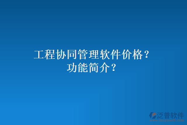 工程協(xié)同管理軟件價格？功能簡介？