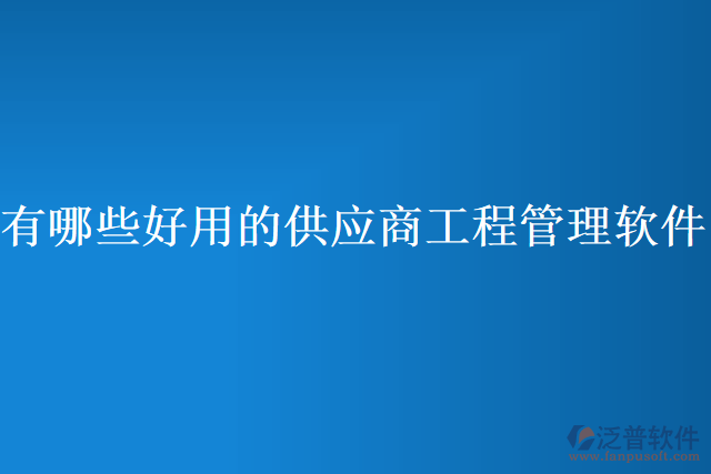 有哪些好用的供應商工程管理軟件