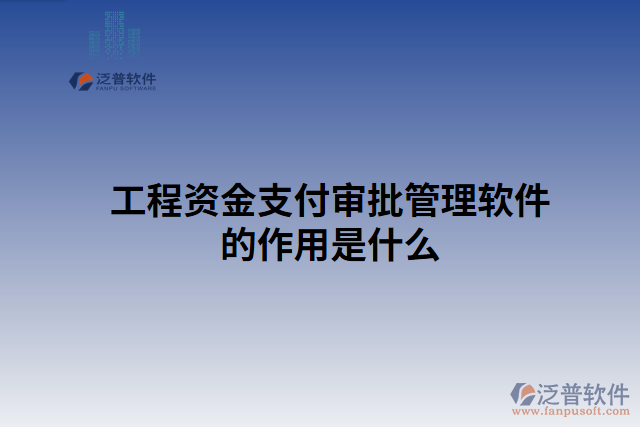 工程資金支付審批管理軟件的作用是什么