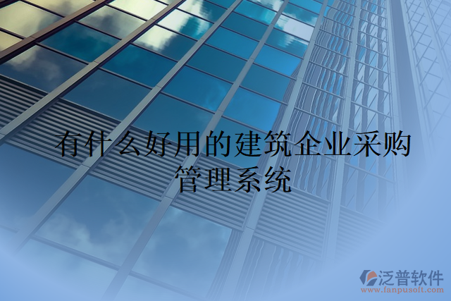 有什么好用的建筑企業(yè)采購管理系統(tǒng)