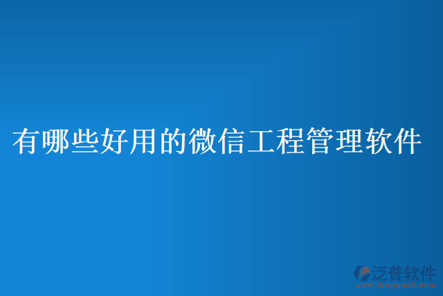 有哪些好用的微信工程管理軟件