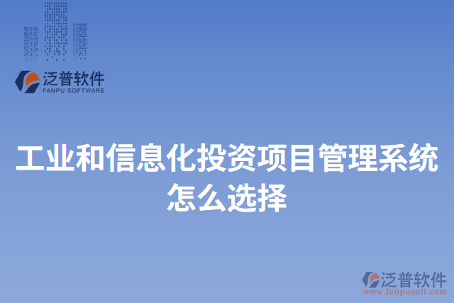 工業(yè)和信息化投資項(xiàng)目管理系統(tǒng)怎么選擇