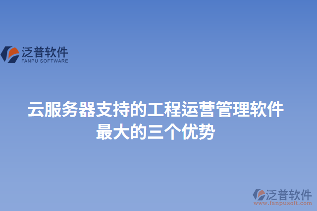 云服務器支持的工程運營管理軟件最大的三個優(yōu)勢