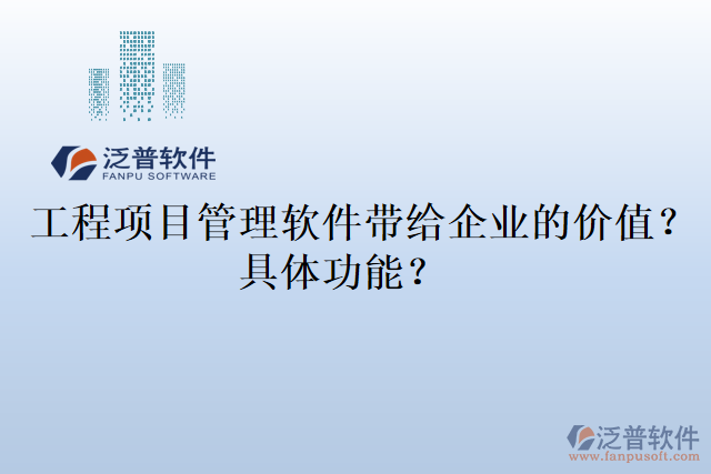  工程項(xiàng)目管理軟件帶給企業(yè)的價值？具體功能？