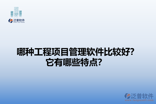 哪種工程項目管理軟件比較好？它們有哪些特點？