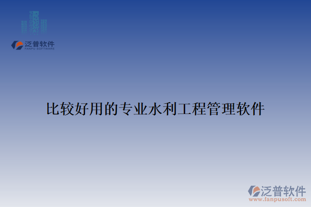 比較好用的專業(yè)水利工程管理軟件