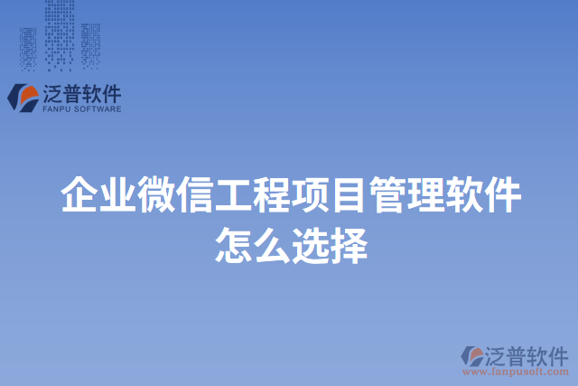 企業(yè)微信工程項目管理軟件怎么選擇