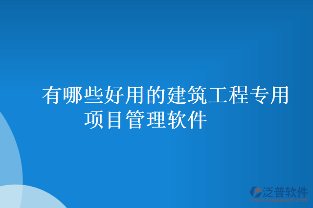 有哪些好用的建筑工程專用項目管理軟件