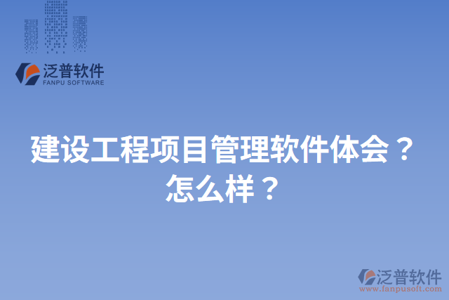 建設工程項目管理軟件體會？怎么樣？