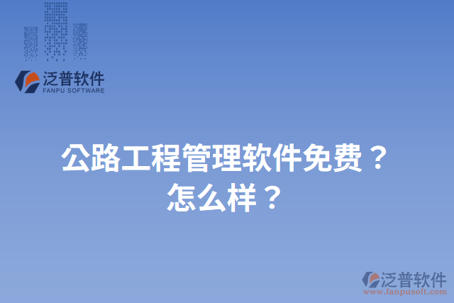 公路工程管理軟件免費(fèi)？怎么樣？