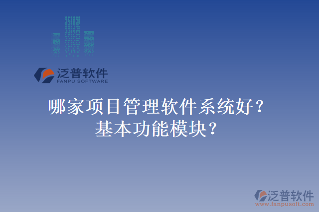 哪家項(xiàng)目管理軟件系統(tǒng)好？基本功能模塊？