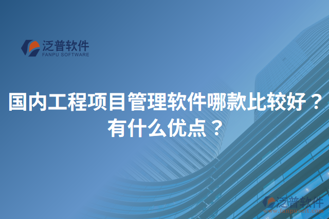 國內(nèi)工程項(xiàng)目管理軟件哪款比較好？有什么優(yōu)點(diǎn)？