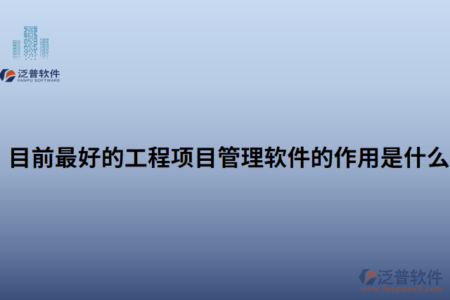 目前最好的工程項目管理軟件的作用是什么