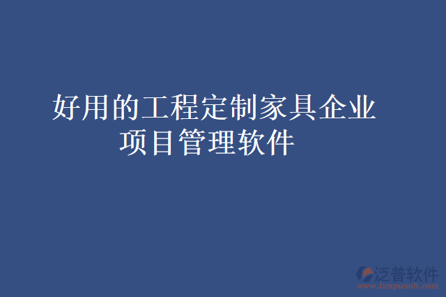  好用的工程定制家具企業(yè)項目管理軟件