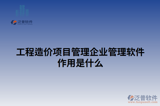 工程造價項目管理企業(yè)管理軟件作用是什么