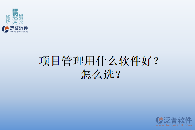 項(xiàng)目管理用什么軟件好？怎么選？