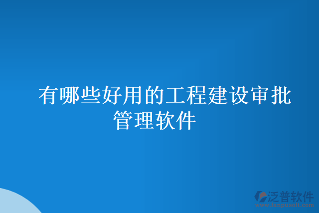 有哪些好用的工程建設審批管理軟件