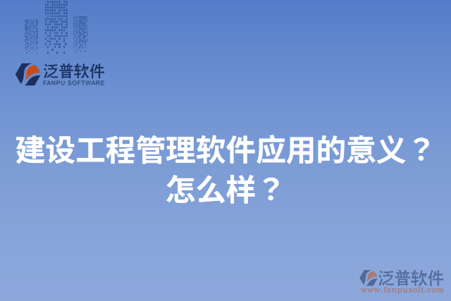 建設(shè)工程管理軟件應(yīng)用的意義？怎么樣？