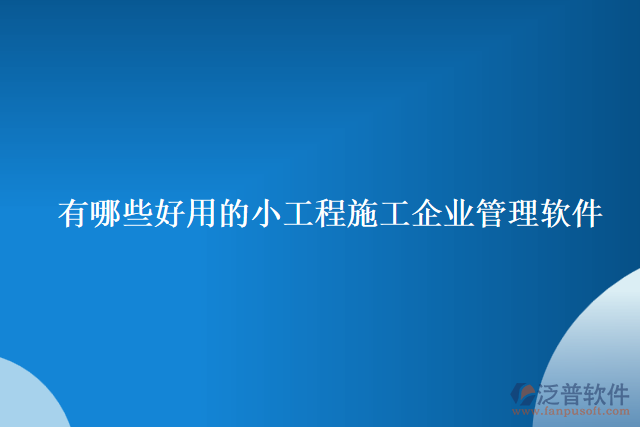 有哪些好用的小工程施工企業(yè)管理軟件