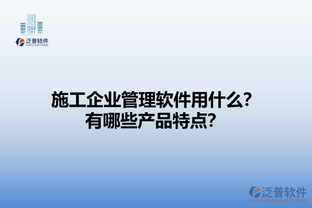 施工企業(yè)管理軟件用什么？有哪些產(chǎn)品特點(diǎn)？