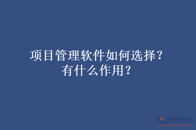 項目管理軟件如何選擇?有什么作用?