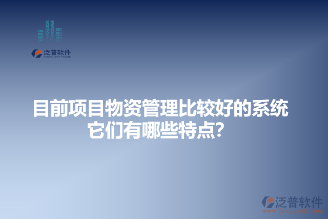 目前項目物資管理比較好的系統(tǒng)？它有哪些特點？