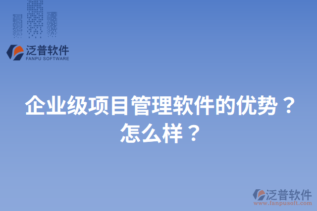 企業(yè)級項目管理軟件的優(yōu)勢？怎么樣？