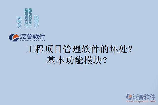 工程項(xiàng)目管理軟件的壞處？基本功能模塊？