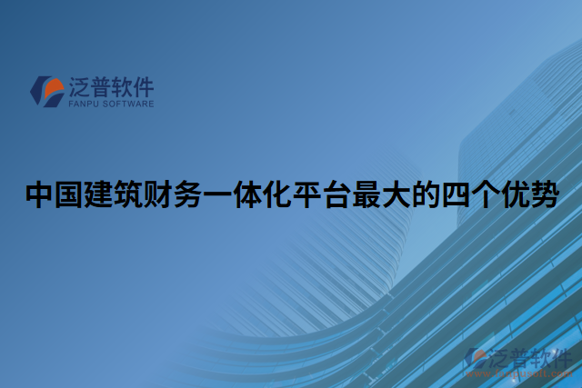 中國(guó)建筑財(cái)務(wù)一體化平臺(tái)最大的四個(gè)優(yōu)勢(shì)