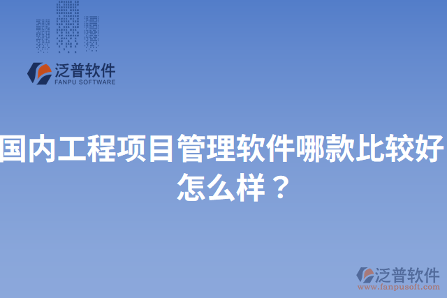 國內(nèi)工程項目管理軟件哪款比較好？怎么樣？