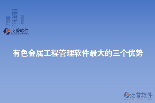 有色金屬工程管理軟件最大的三個(gè)優(yōu)勢(shì)