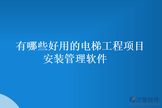 有哪些好用的電梯工程項目安裝管理軟件