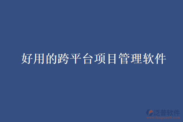 好用的跨平臺(tái)項(xiàng)目管理軟件