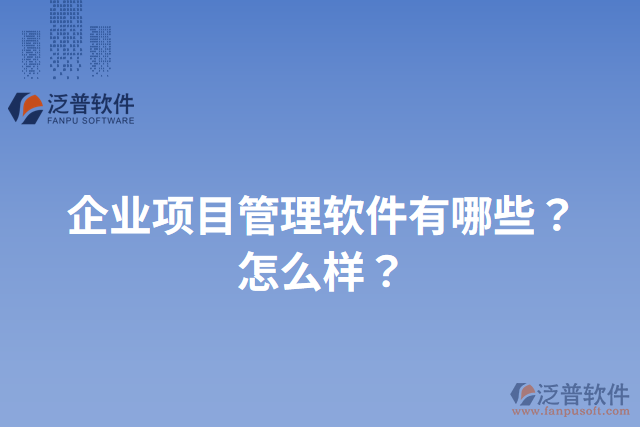 企業(yè)項(xiàng)目管理軟件有哪些？怎么樣？