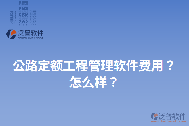 公路定額工程管理軟件費(fèi)用？怎么樣？