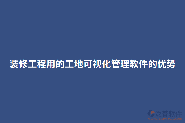 裝修工程用的工地可視化管理軟件的優(yōu)勢