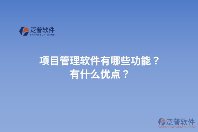 項(xiàng)目管理軟件有哪些功能？有什么優(yōu)點(diǎn)？