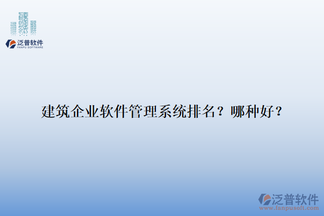 建筑企業(yè)軟件管理系統(tǒng)排名？哪種好？