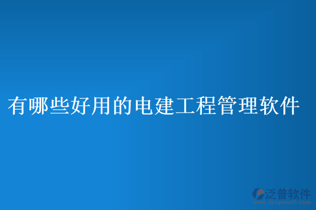 有哪些好用的電建工程管理軟件