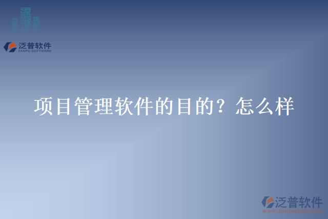 項(xiàng)目管理軟件的目的？怎么樣？