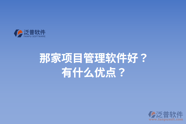 那家項目管理軟件好？有什么優(yōu)點？