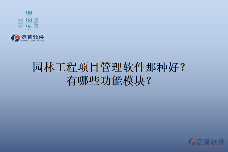 園林工程項(xiàng)目管理軟件那種好？有哪些功能模塊？