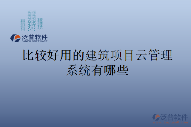 比較好用的建筑項目云管理系統(tǒng)有哪些