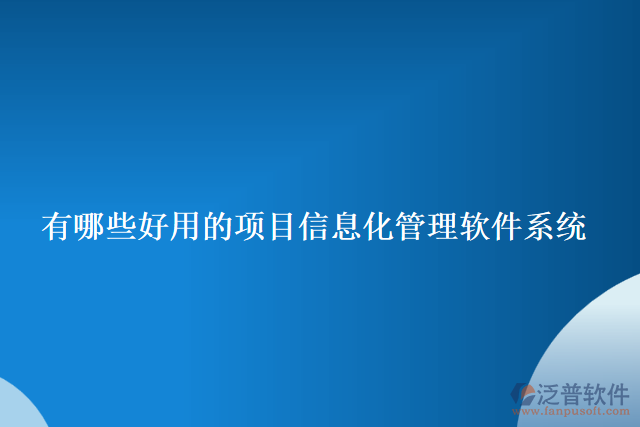 有哪些好用的項(xiàng)目信息化管理軟件系統(tǒng)