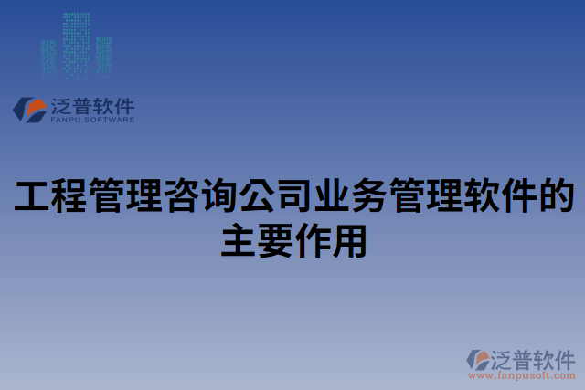 工程管理咨詢公司業(yè)務(wù)管理軟件的主要作用