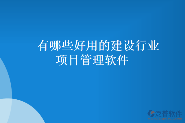 有哪些好用的建設(shè)行業(yè)項目管理軟件