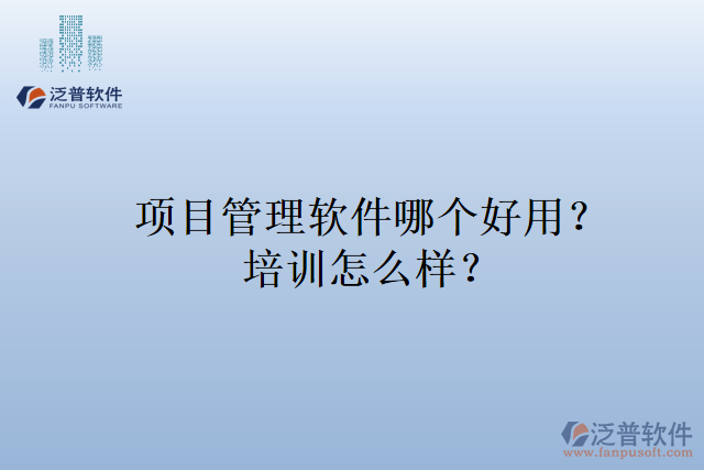 項(xiàng)目管理軟件哪個(gè)好用？培訓(xùn)怎么樣？