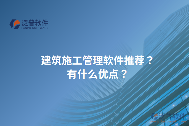 建筑施工管理軟件推薦？有什么優(yōu)點？